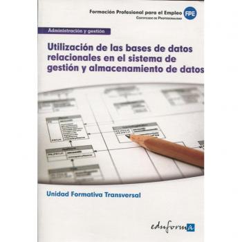 Utilización de las bases de datos relacionales en el sistema de gestión y almacenamiento de datos: unidad formativa transversal : familia profesional ... y gestión : formación para el empleo