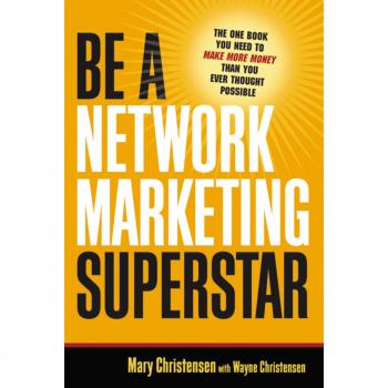 Be a Network Marketing Superstar: The One Book You Need to Make More Money Than You Ever Thought Possible