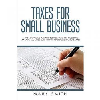 Small Business Tax Guide: Comprehensive Step-by-Step Strategies for LLCs, Sole Proprietorships, and Payroll Taxes