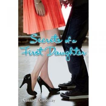Secrets of a First Daughter: A Young Adult Fiction Novel by Cassidy Calloway