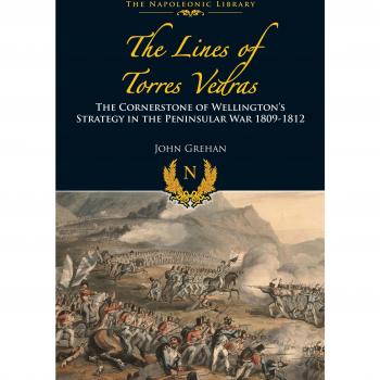 The Lines of Torres Vedras: The Cornerstone of Wellington s Strategy in the Peninsular War 1809-12