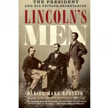 Lincoln's Men: The President and His Private Secretaries - Biography by Daniel Mark Epstein