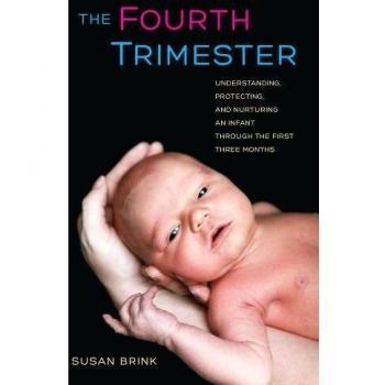 The Fourth Trimester: Understanding, Protecting, and Nurturing an Infant Through the First Three Months