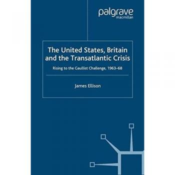 The United States, Britain and the Transatlantic Crisis: Rising to the Gaullist Challenge, 1963-68