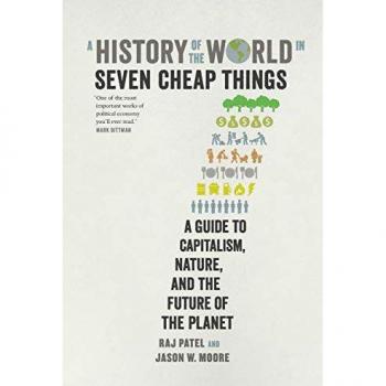 History of the World in Seven Cheap Things: A Guide to Capitalism, Nature, and the Future of the Planet