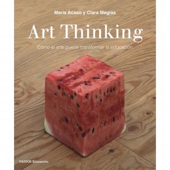 Art Thinking: Cómo el arte puede transformar la educación - Acaso, María; Megías, Clara