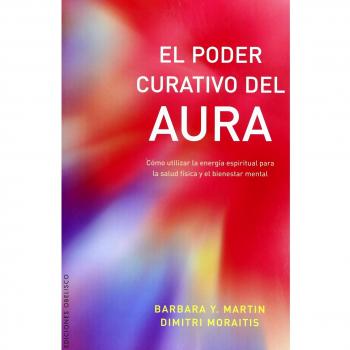 El poder curativo del aura: Como Utilizar La Energia Espiritual Para La Salud Fisica y El Bienestar Mental