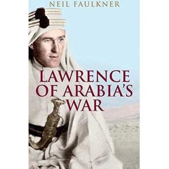 La Guerra de Lawrence de Arabia: Los Árabes, los Británicos y la Reconfiguración del Medio Oriente en la Primera Guerra Mundial