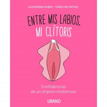 Entre mis labios, mi clítoris: Confidencias de un órgano misterioso - MICHEL, CAROLINE/HUBIN, ALEXANDRA
