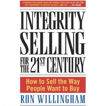 Integrity Selling for the 21st Century: How to Sell the Way People Want to Buy