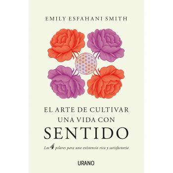 El arte de cultivar una vida con sentido: Los cuatro pilares para una existencia rica y satisfactoria - Emily Esfahani Smith