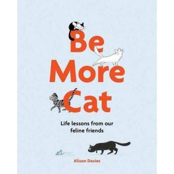 Be More Cat: Life Lessons from Our Feline Friends