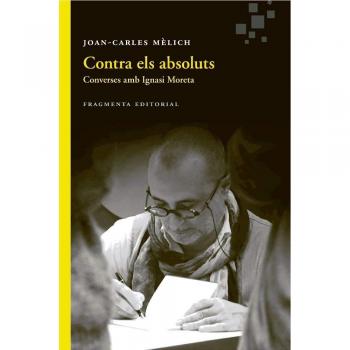 Contra els absoluts: Converses amb Ignasi Moreta - Joan-carles Mèlich Sangrà