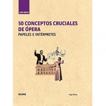 Guía Breve. 50 conceptos cruciales de ópera: Papeles e intérpretes - Shirley Hugo