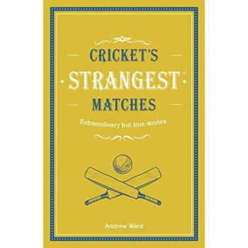 Cricket's Strangest Matches: Extraordinary but true stories from over a century of cricket