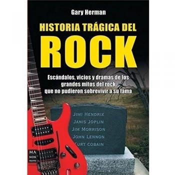 Historia trágica del rock: Escándalos, vicios y dramas de los grandes mitos del rock que no pudieron sobrevivir a su fama