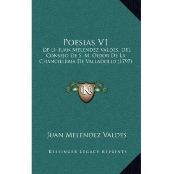 Poesias V1: De D. Juan Melendez Valdes, Del Consejo De S. M. Oidor De La Chancilleria De Valladolid