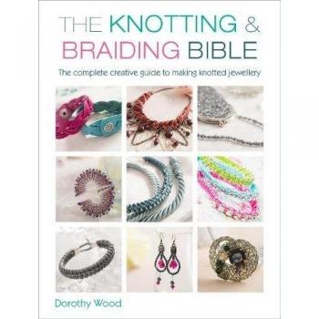 The Knotting & Braiding Bible: A complete creative guide to making knotted jewellery