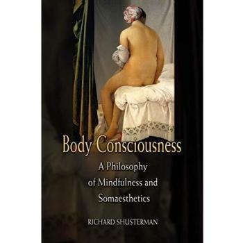 Body Consciousness: A Philosophy Of Mindfulness And Somaesthetics