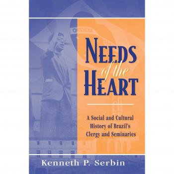 Needs of the Heart: A Social and Cultural History of Brazil's Clergy and Seminaries - Paperback Edition