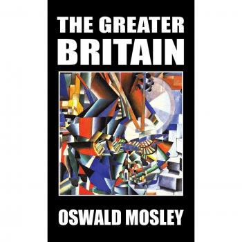 The Greater Britain: A Comprehensive Guide to Oswald Mosley's Ideology and Impact