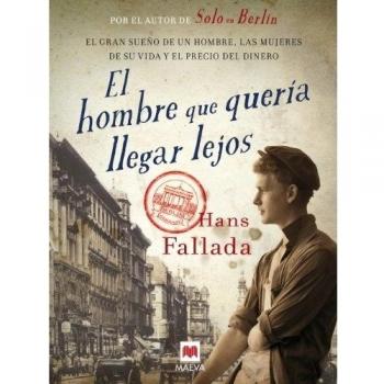 El Hombre Que Quería Llegar Lejos: El gran sueño de un hombre, las mujeres de su vida y el precio del dinero - Hans Fallada