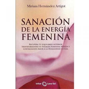 Sanación de la energía femenina: Recupera tu equilibrio interior transformando tu Energía Femenina Herida y contagiando Amor a la Humanidad entera
