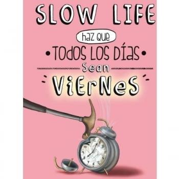 SLOW LIFE. HAZ QUE TODOS LOS DÍAS SEAN VIERNES.