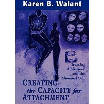 Creating Capacity for Attachment: A Guide to Treating Addictions and Healing the Alienated Self