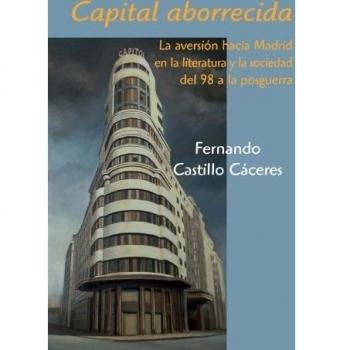 Capital aborrecida: La aversión hacia Madrid en la literatura y la sociedad del 98 a la posguerra