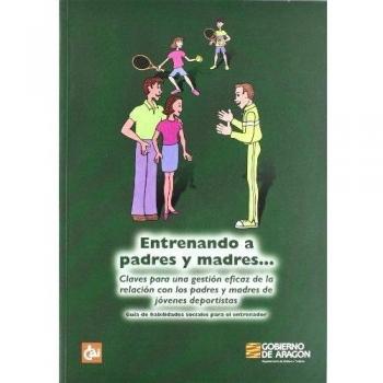 Entrenando a padres y madres_ : claves para una gestión eficaz de la relación con los padres y madres de jóvenes deportistas : guía de habilidades sociales para el entrenador