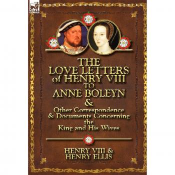 The Love Letters of Henry VIII to Anne Boleyn & Other Correspondence & Documents Concerning the King and His Wives
