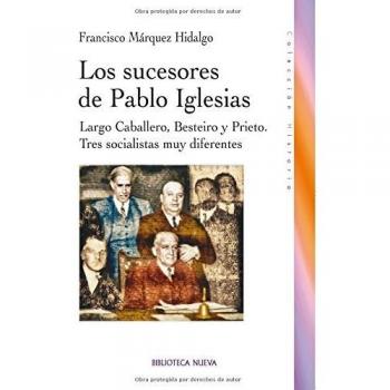 Los Sucesores De Pablo Iglesias: Largo Caballero, Besteiro y Prieto. Tres socialistas muy dif