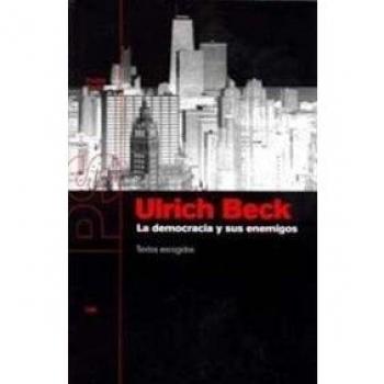 La democracia y sus enemigos: Textos escogidos - Ulrich Beck