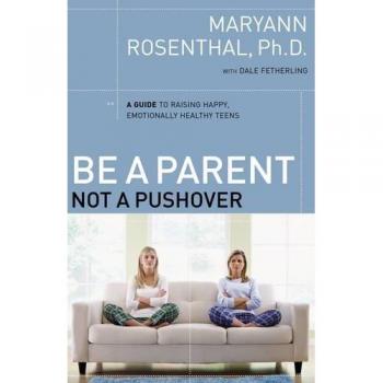 Be a Parent, Not a Pushover: A Guide to Raising Happy, Emotionally Healthy Teens by Dr. Maryann Rosenthal