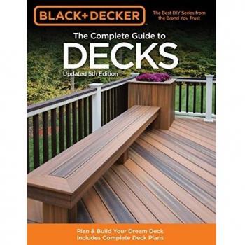 The Complete Guide to Decks: How to Plan + Build Your Dream Deck: with Complete Deck Plans