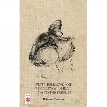 State, Religion, and Revolution in Iran, 1796 to the Present