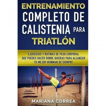 ENTRENAMIENTO COMPLETO De CALISTENIA PARA TRIATLON: EJERCICIOS Y RUTINAS DE PESO CORPORAL QUE PUEDES HACER DONDE QUIERAS PARA ALCANZAR Tu MEJOR IRONMAN DE SIEMPRE