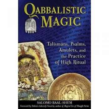 Qabbalistic Magic: Talismans, Psalms, Amulets and the Practice of High Ritual