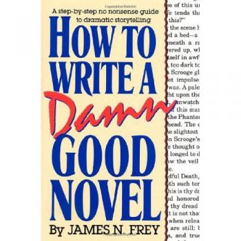 How to Write a Damn Good Novel: A Step-By-Step No Nonsense Guide to Dramatic Storytelling