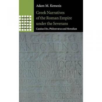 Narrativas Griegas del Imperio Romano bajo los Severos: Cassius Dio, Filóstrato y Herodiano (Cultura Griega en el Mundo Romano)