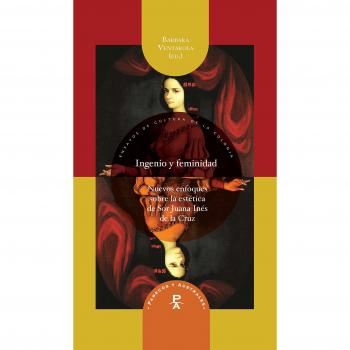 Ingenio y feminidad : nuevos enfoques en la estética de Sor Juana Inés de la Cruz