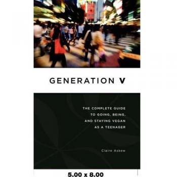 Generation V: The Complete Guide to Going, Being, and Staying Vegan as a Teenager
