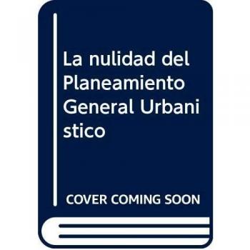 La nulidad del Planeamiento General Urbanístico: Guía práctica para anular un PGOU