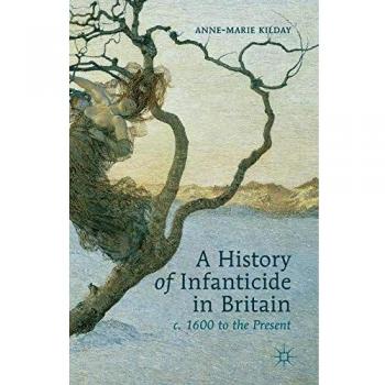 A History of Infanticide in Britain, c. 1600 to the Present
