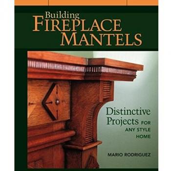 Building Fireplace Mantels: Distinctive Projects for Any Style Home: Distinctive Projects for Any Style of Home