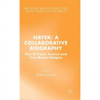 Hayek: A Collaborative Biography: Part III, Fraud, Fascism and Free Market Religion