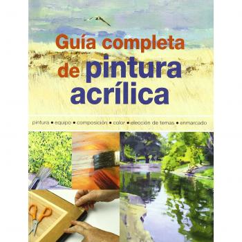 Guía completa de pintura acrílica: Pintura, equipo, composición, color, elección de temas, enmarcado