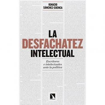 La Desfachatez Intelectual: Escritores e intelectuales ante la política - Sánchez-Cuenca Rodríguez, Ignacio
