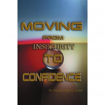 Moving From Insecurity To Confidence - Paperback Edition by Pastor Elijah Good